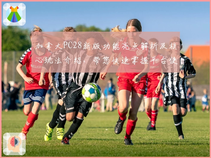 加拿大PC28新版功能亮点解析及核心玩法介绍，带您快速掌握平台使用技巧