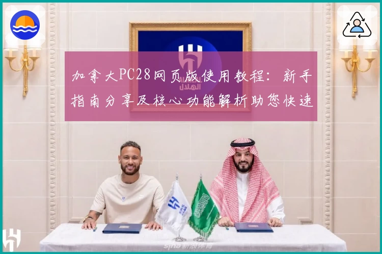 加拿大PC28网页版使用教程:新手指南分享及核心功能解析助您快速上手