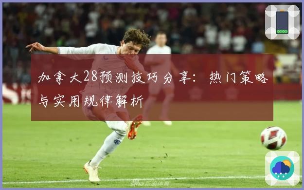 加拿大28预测技巧分享:热门策略与实用规律解析