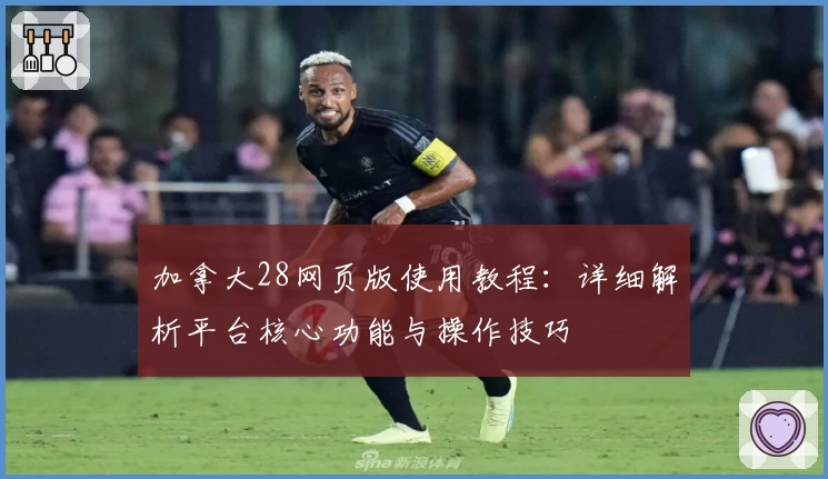 加拿大28网页版使用教程：详细解析平台核心功能与操作技巧