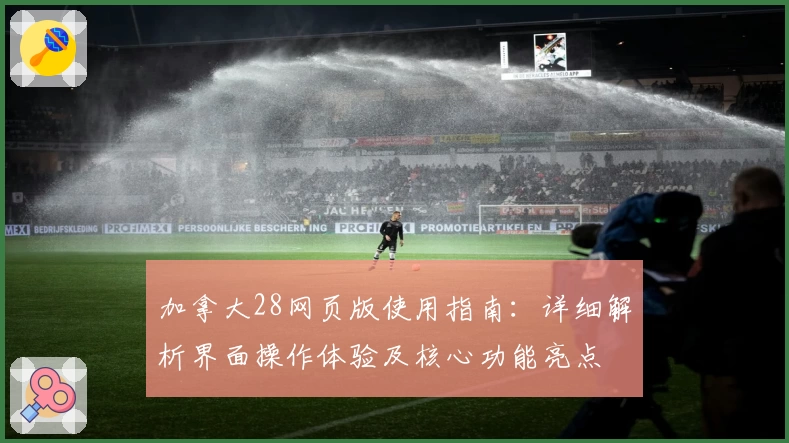 加拿大28网页版使用指南:详细解析界面操作体验及核心功能亮点