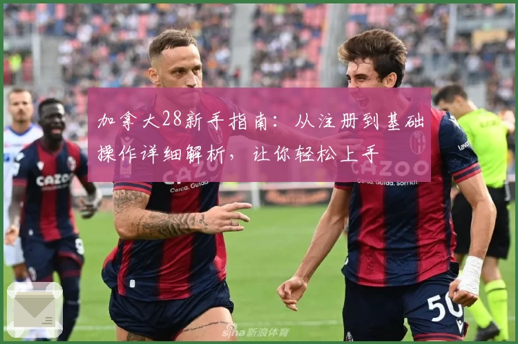 加拿大28新手指南：从注册到基础操作详细解析，让你轻松上手