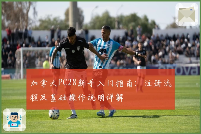 加拿大PC28新手入门指南：注册流程及基础操作说明详解