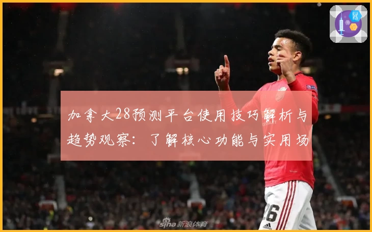 加拿大28预测平台使用技巧解析与趋势观察：了解核心功能与实用场景