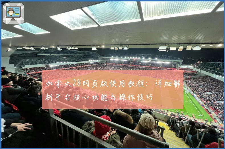 加拿大28网页版使用教程：详细解析平台核心功能与操作技巧